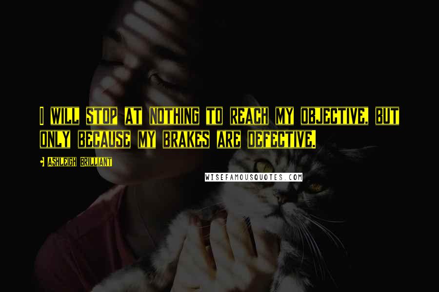 Ashleigh Brilliant Quotes: I will stop at nothing to reach my objective, but only because my brakes are defective.