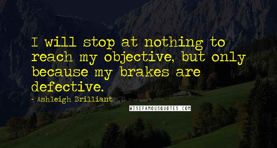 Ashleigh Brilliant Quotes: I will stop at nothing to reach my objective, but only because my brakes are defective.