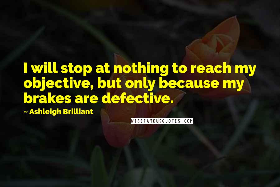 Ashleigh Brilliant Quotes: I will stop at nothing to reach my objective, but only because my brakes are defective.