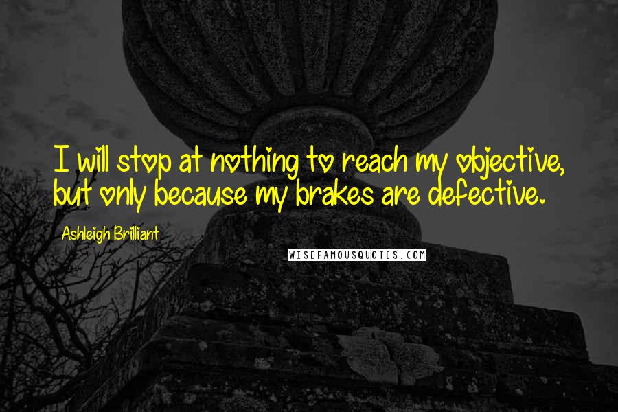 Ashleigh Brilliant Quotes: I will stop at nothing to reach my objective, but only because my brakes are defective.