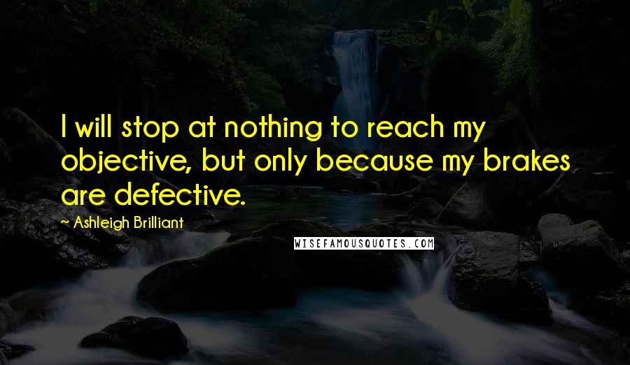 Ashleigh Brilliant Quotes: I will stop at nothing to reach my objective, but only because my brakes are defective.