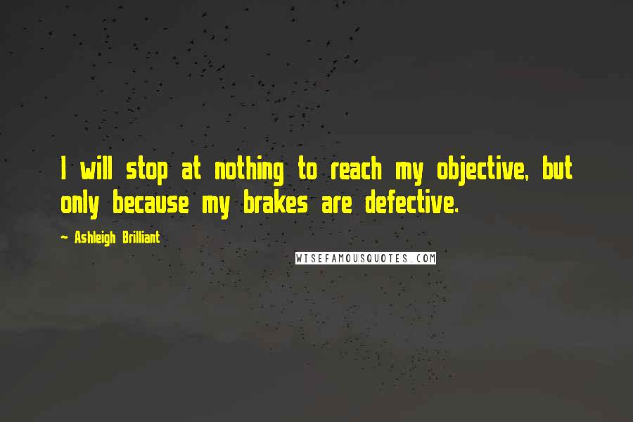 Ashleigh Brilliant Quotes: I will stop at nothing to reach my objective, but only because my brakes are defective.