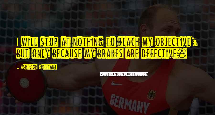 Ashleigh Brilliant Quotes: I will stop at nothing to reach my objective, but only because my brakes are defective.