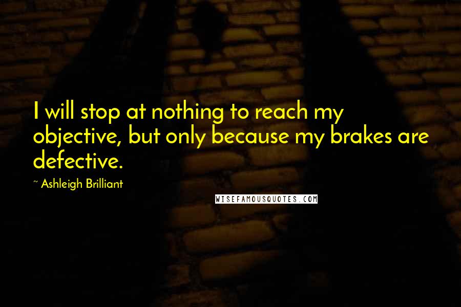Ashleigh Brilliant Quotes: I will stop at nothing to reach my objective, but only because my brakes are defective.