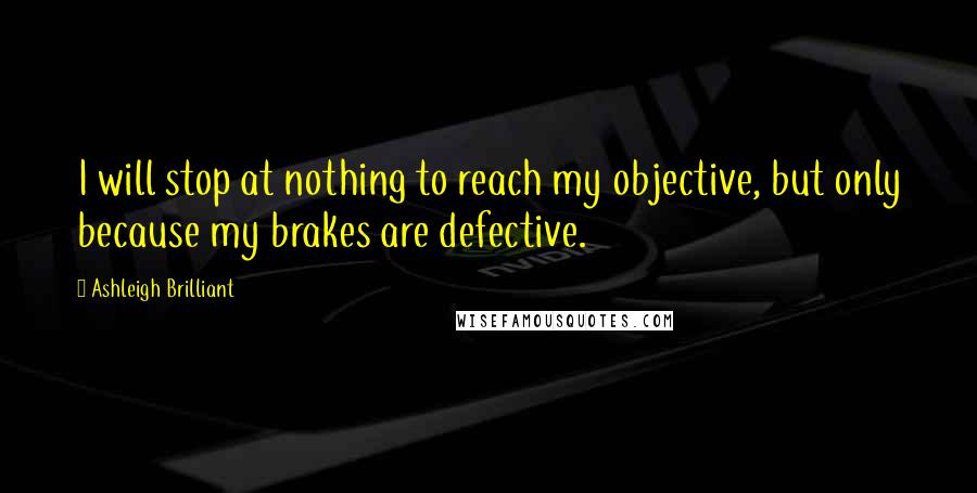 Ashleigh Brilliant Quotes: I will stop at nothing to reach my objective, but only because my brakes are defective.