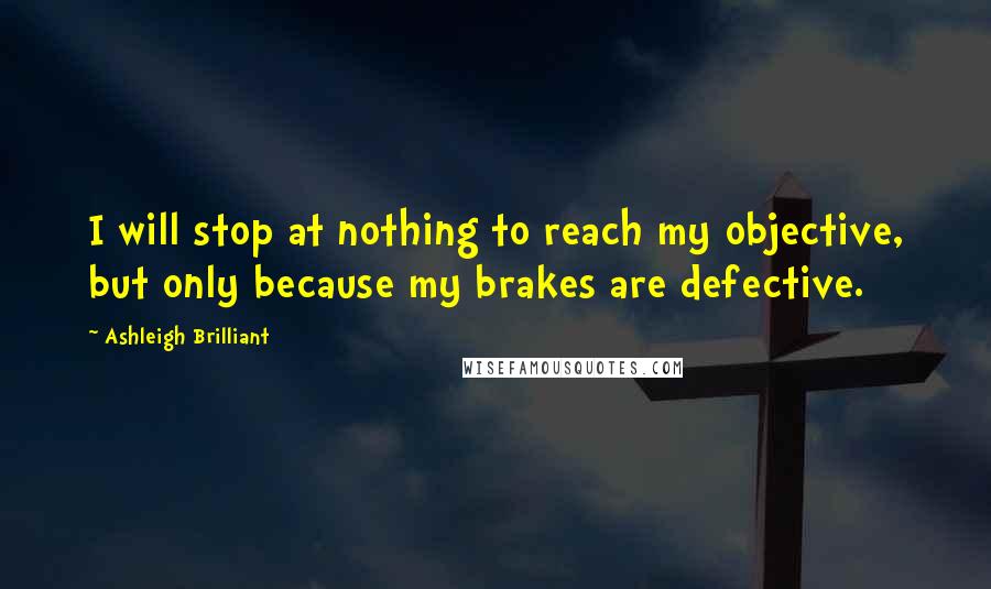 Ashleigh Brilliant Quotes: I will stop at nothing to reach my objective, but only because my brakes are defective.