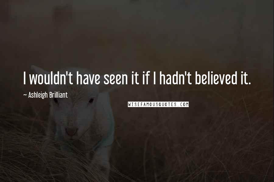 Ashleigh Brilliant Quotes: I wouldn't have seen it if I hadn't believed it.