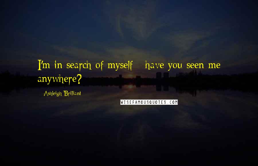 Ashleigh Brilliant Quotes: I'm in search of myself - have you seen me anywhere?