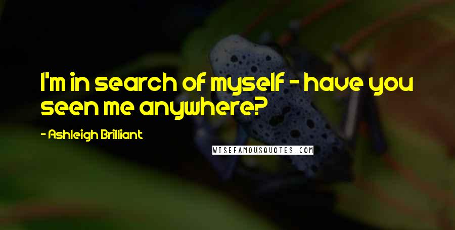 Ashleigh Brilliant Quotes: I'm in search of myself - have you seen me anywhere?
