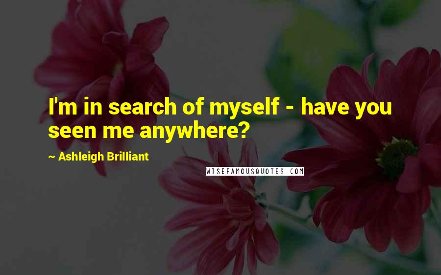 Ashleigh Brilliant Quotes: I'm in search of myself - have you seen me anywhere?