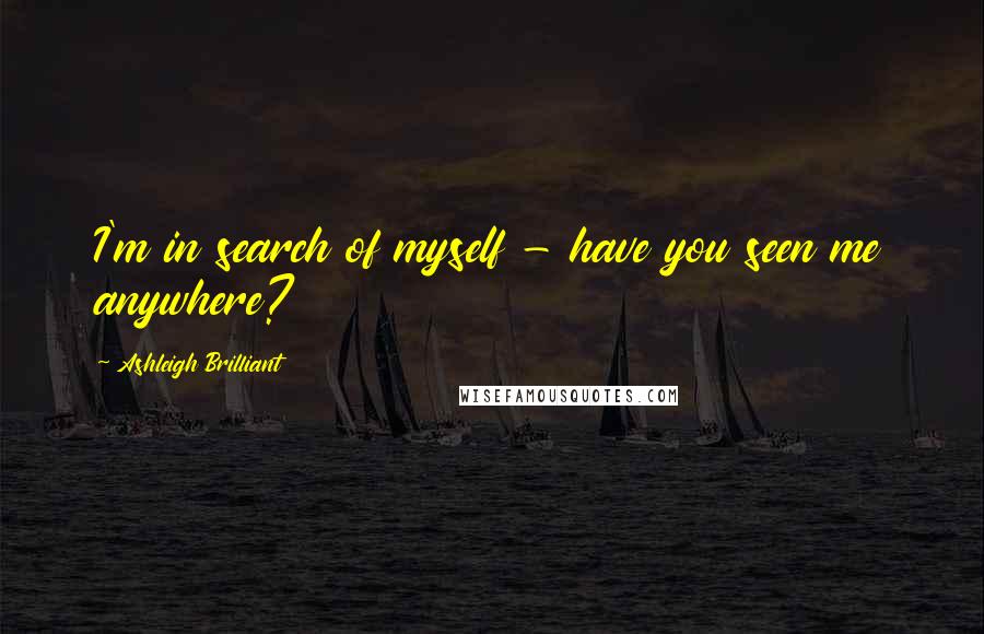 Ashleigh Brilliant Quotes: I'm in search of myself - have you seen me anywhere?