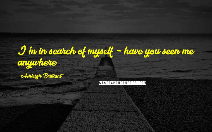 Ashleigh Brilliant Quotes: I'm in search of myself - have you seen me anywhere?