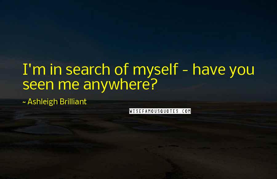 Ashleigh Brilliant Quotes: I'm in search of myself - have you seen me anywhere?