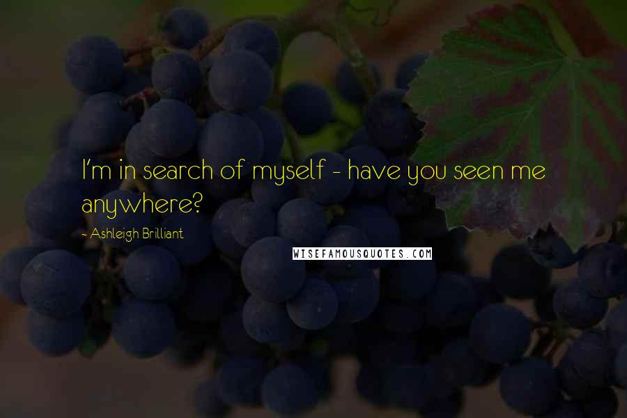 Ashleigh Brilliant Quotes: I'm in search of myself - have you seen me anywhere?