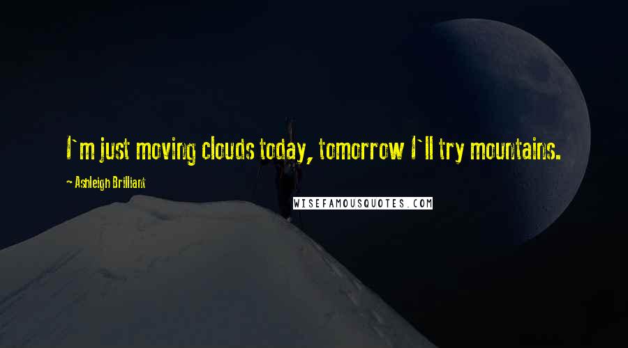 Ashleigh Brilliant Quotes: I'm just moving clouds today, tomorrow I'll try mountains.