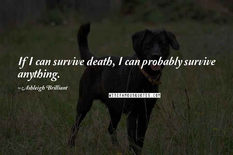 Ashleigh Brilliant Quotes: If I can survive death, I can probably survive anything.
