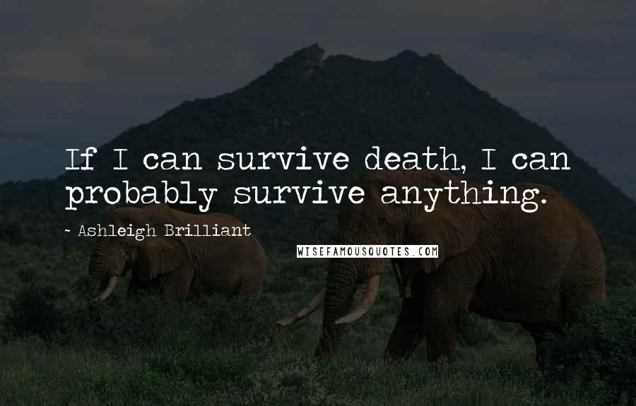 Ashleigh Brilliant Quotes: If I can survive death, I can probably survive anything.