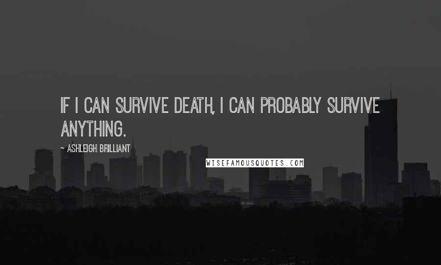 Ashleigh Brilliant Quotes: If I can survive death, I can probably survive anything.