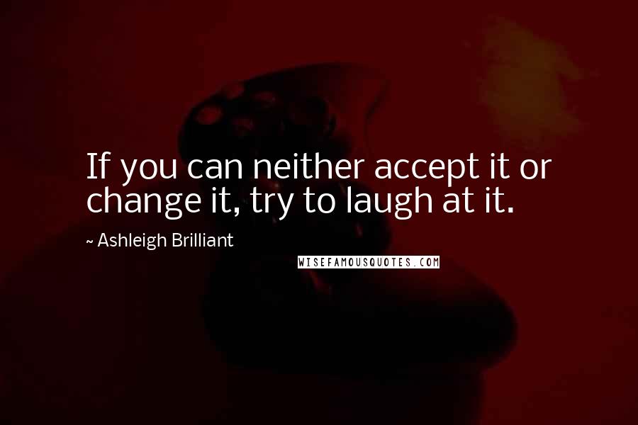 Ashleigh Brilliant Quotes: If you can neither accept it or change it, try to laugh at it.