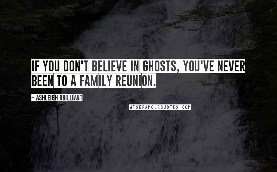 Ashleigh Brilliant Quotes: If you don't believe in ghosts, you've never been to a family reunion.