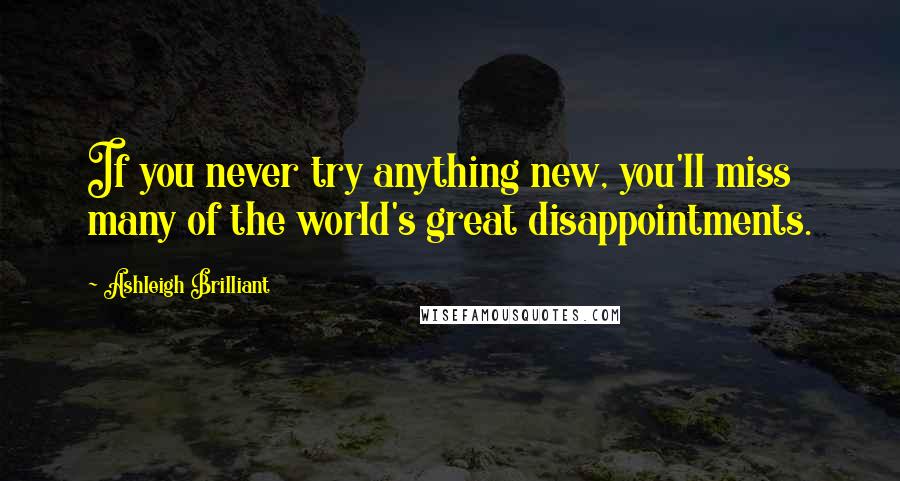 Ashleigh Brilliant Quotes: If you never try anything new, you'll miss many of the world's great disappointments.