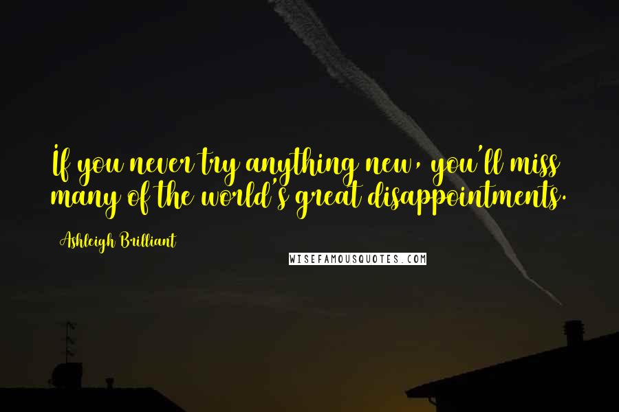 Ashleigh Brilliant Quotes: If you never try anything new, you'll miss many of the world's great disappointments.