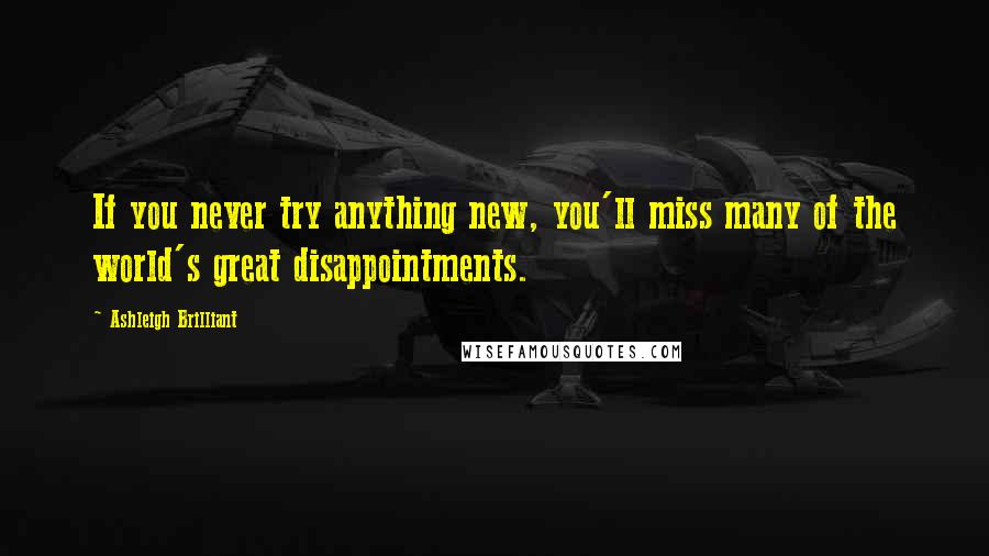 Ashleigh Brilliant Quotes: If you never try anything new, you'll miss many of the world's great disappointments.