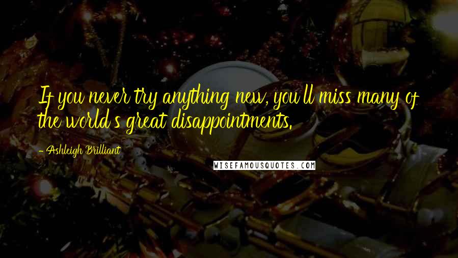 Ashleigh Brilliant Quotes: If you never try anything new, you'll miss many of the world's great disappointments.