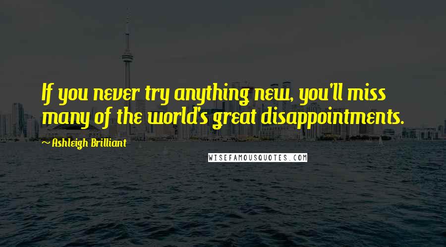 Ashleigh Brilliant Quotes: If you never try anything new, you'll miss many of the world's great disappointments.