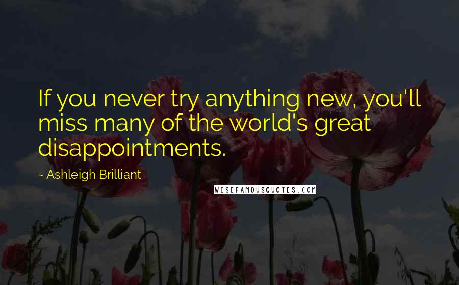 Ashleigh Brilliant Quotes: If you never try anything new, you'll miss many of the world's great disappointments.