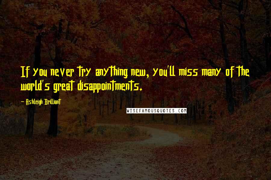 Ashleigh Brilliant Quotes: If you never try anything new, you'll miss many of the world's great disappointments.