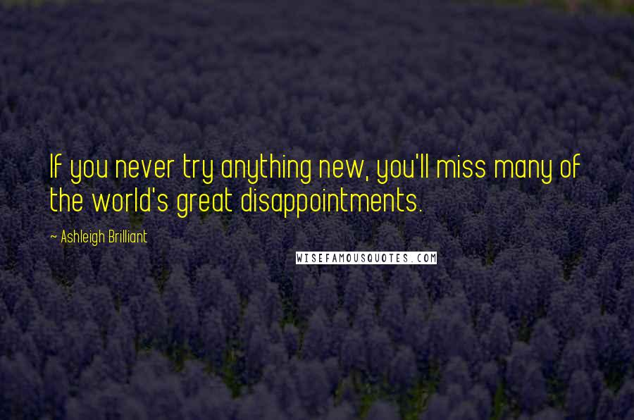 Ashleigh Brilliant Quotes: If you never try anything new, you'll miss many of the world's great disappointments.