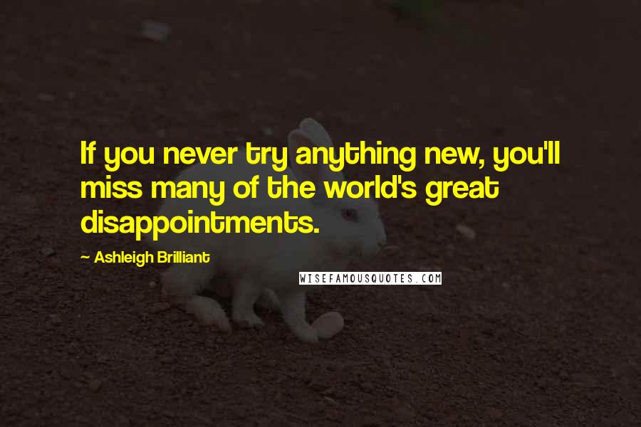 Ashleigh Brilliant Quotes: If you never try anything new, you'll miss many of the world's great disappointments.