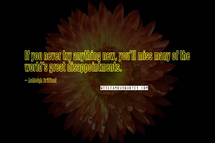 Ashleigh Brilliant Quotes: If you never try anything new, you'll miss many of the world's great disappointments.