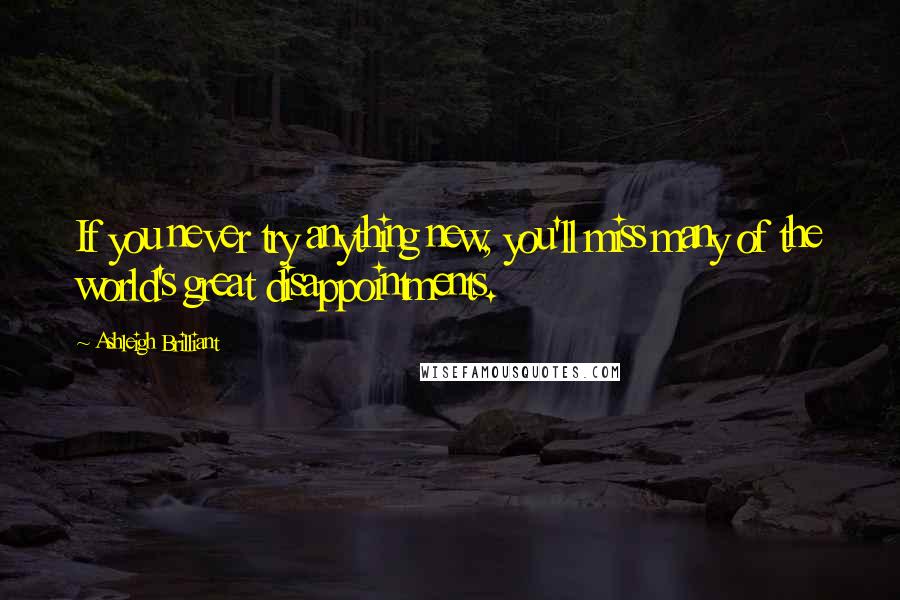 Ashleigh Brilliant Quotes: If you never try anything new, you'll miss many of the world's great disappointments.