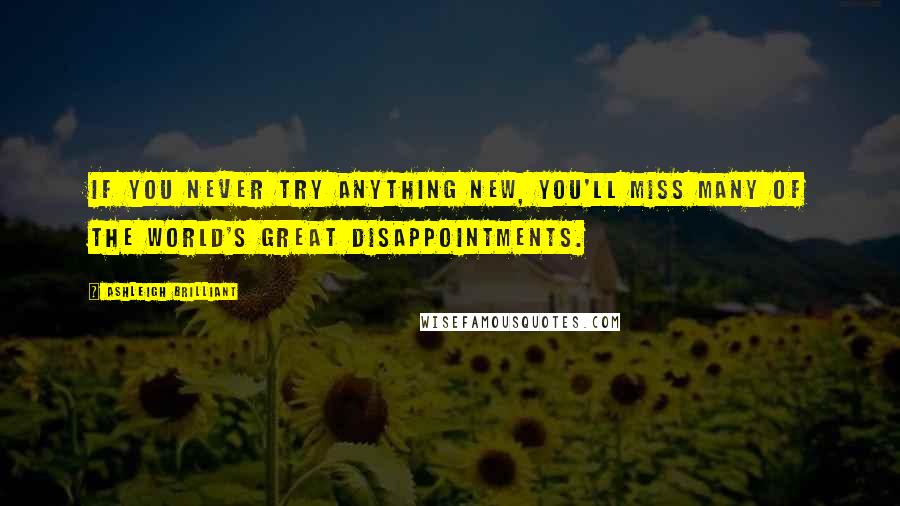Ashleigh Brilliant Quotes: If you never try anything new, you'll miss many of the world's great disappointments.