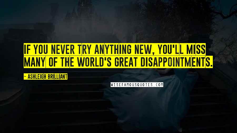 Ashleigh Brilliant Quotes: If you never try anything new, you'll miss many of the world's great disappointments.