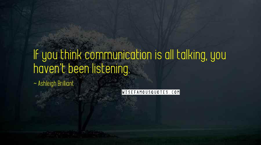 Ashleigh Brilliant Quotes: If you think communication is all talking, you haven't been listening.