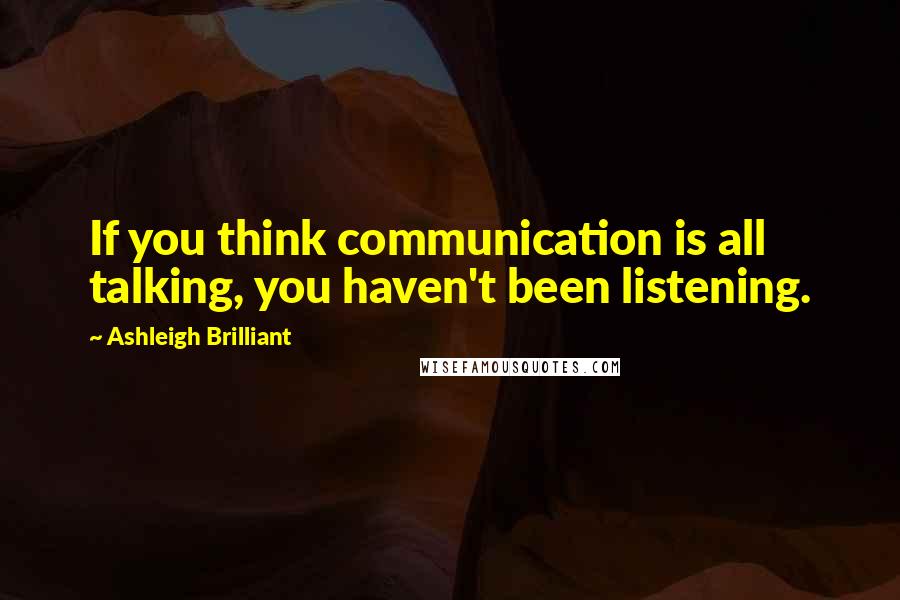 Ashleigh Brilliant Quotes: If you think communication is all talking, you haven't been listening.