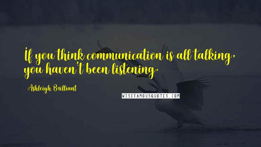 Ashleigh Brilliant Quotes: If you think communication is all talking, you haven't been listening.