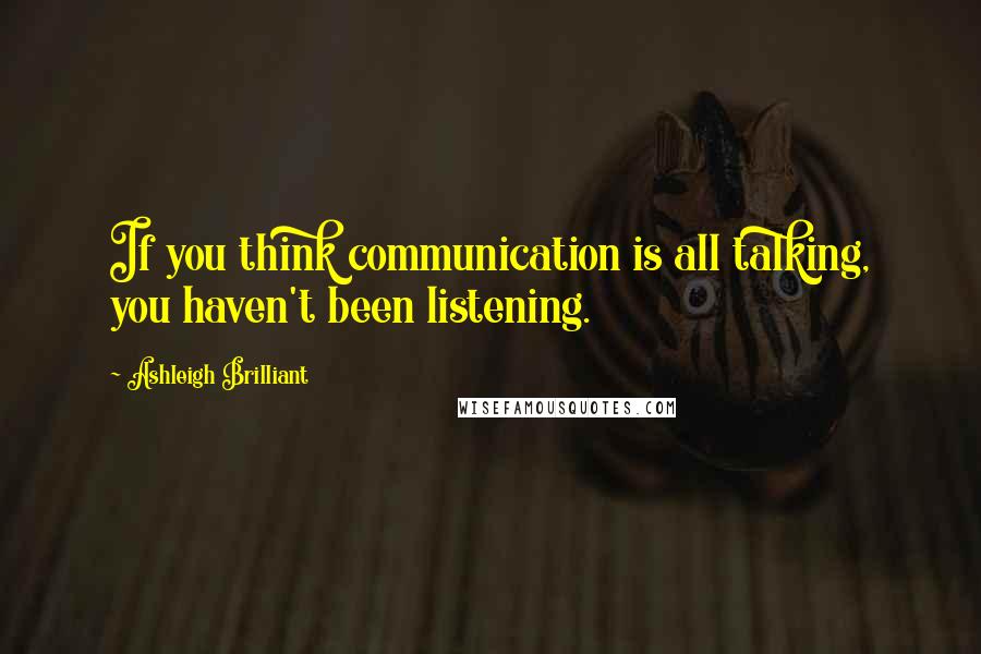 Ashleigh Brilliant Quotes: If you think communication is all talking, you haven't been listening.