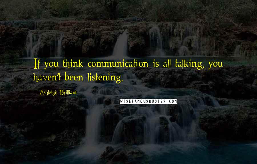 Ashleigh Brilliant Quotes: If you think communication is all talking, you haven't been listening.