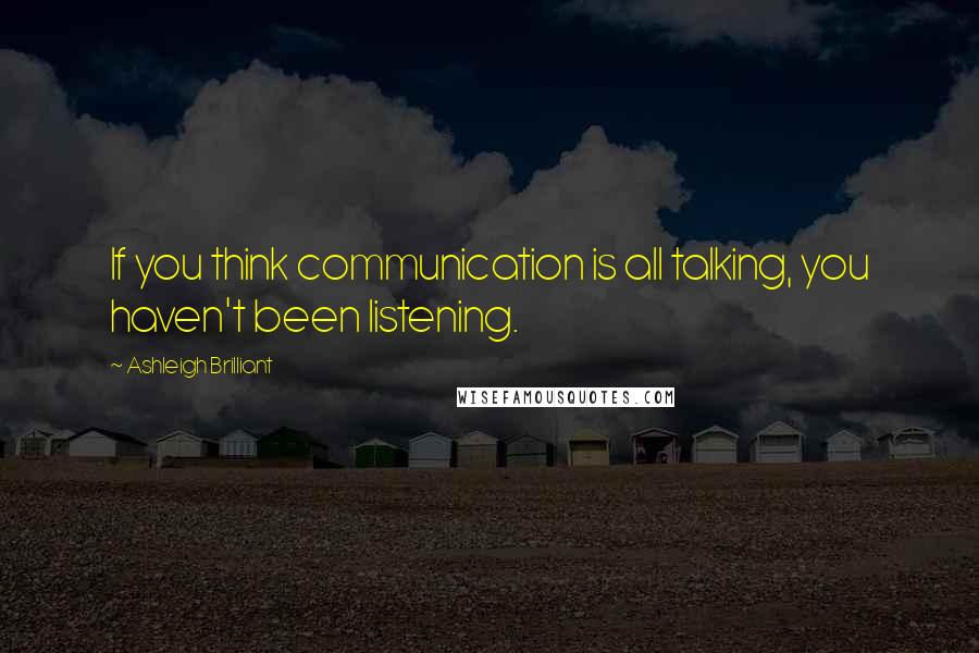 Ashleigh Brilliant Quotes: If you think communication is all talking, you haven't been listening.