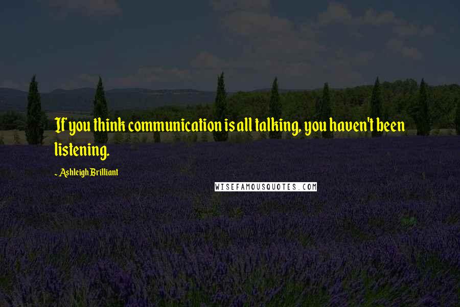 Ashleigh Brilliant Quotes: If you think communication is all talking, you haven't been listening.