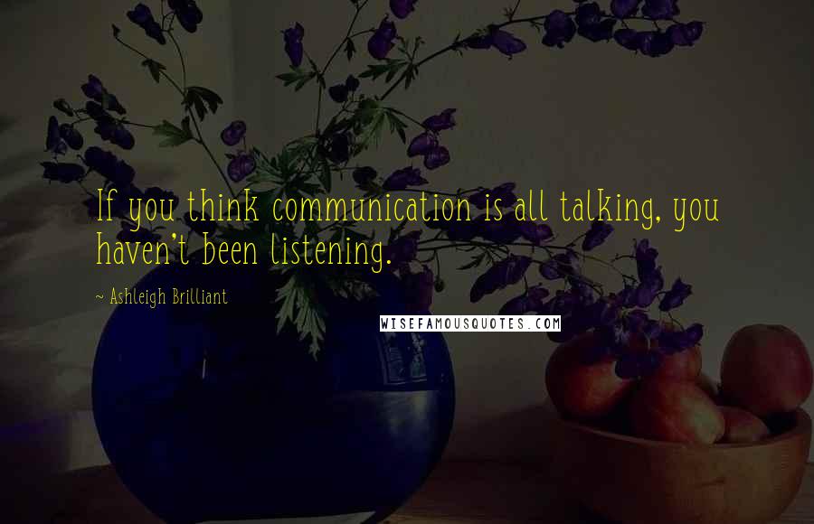 Ashleigh Brilliant Quotes: If you think communication is all talking, you haven't been listening.