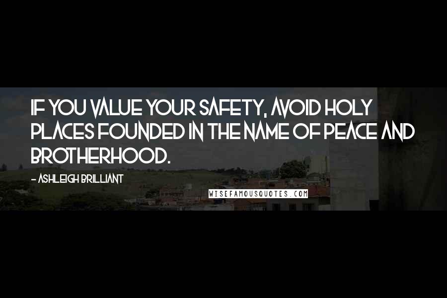 Ashleigh Brilliant Quotes: If you value your safety, avoid holy places founded in the name of peace and brotherhood.