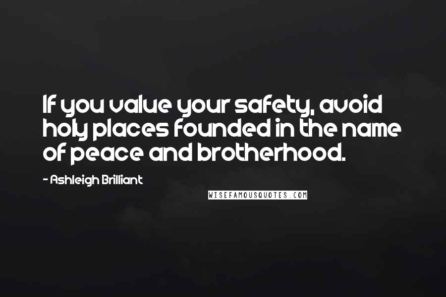 Ashleigh Brilliant Quotes: If you value your safety, avoid holy places founded in the name of peace and brotherhood.