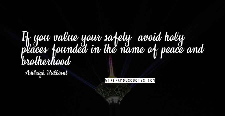 Ashleigh Brilliant Quotes: If you value your safety, avoid holy places founded in the name of peace and brotherhood.