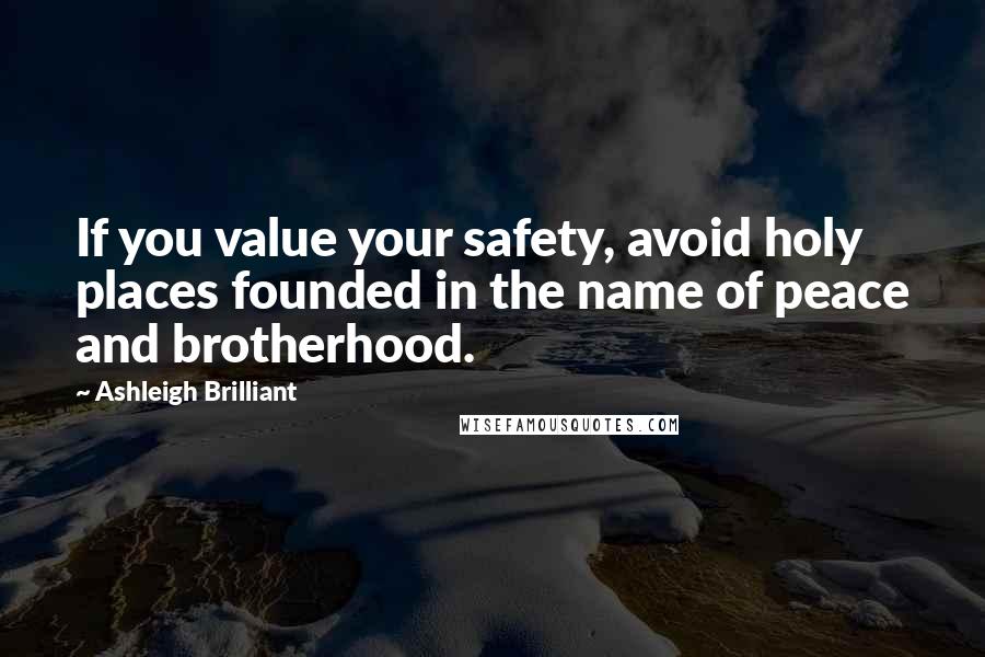 Ashleigh Brilliant Quotes: If you value your safety, avoid holy places founded in the name of peace and brotherhood.