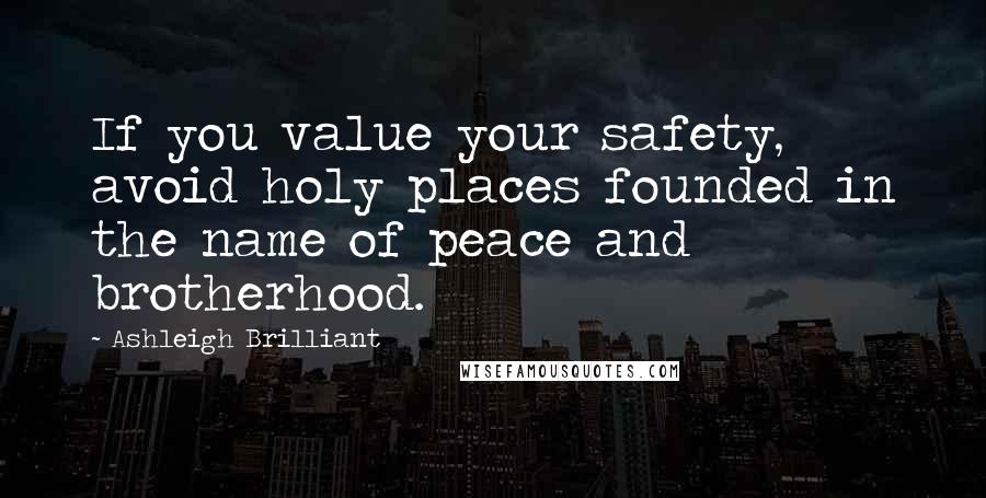 Ashleigh Brilliant Quotes: If you value your safety, avoid holy places founded in the name of peace and brotherhood.